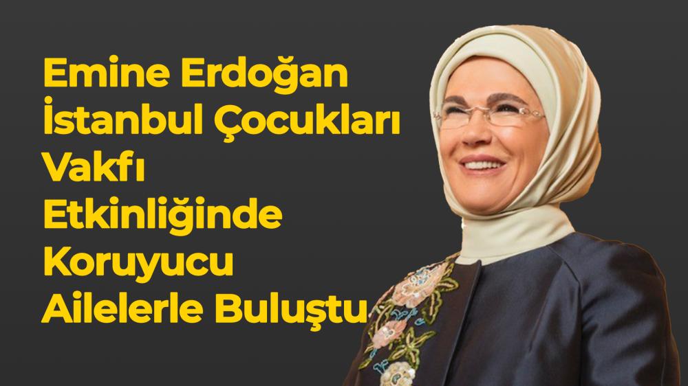 Emine Erdoğan İstanbul Çocukları Vakfı Etkinliğinde Koruyucu Ailelerle Buluştu